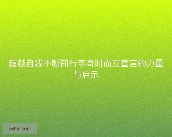 超越自我不断前行李奇时而立宣言的力量与启示