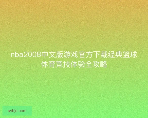 nba2008中文版游戏官方下载经典篮球体育竞技体验全攻略