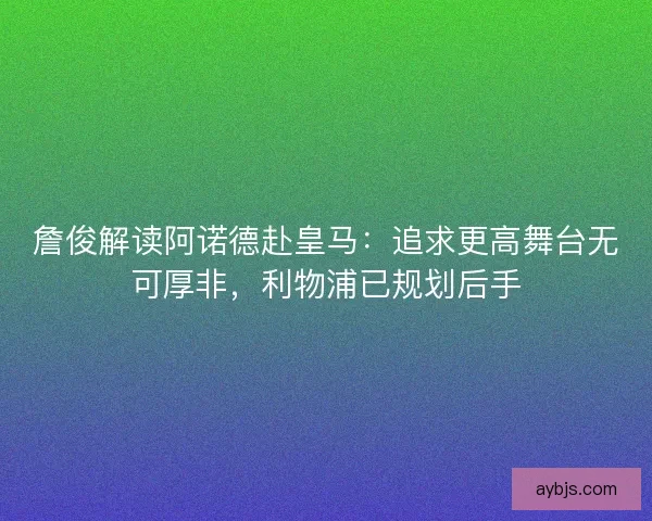 詹俊解读阿诺德赴皇马：追求更高舞台无可厚非，利物浦已规划后手